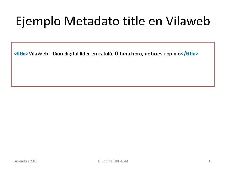 Ejemplo Metadato title en Vilaweb <title>Vila. Web - Diari digital líder en català. Última