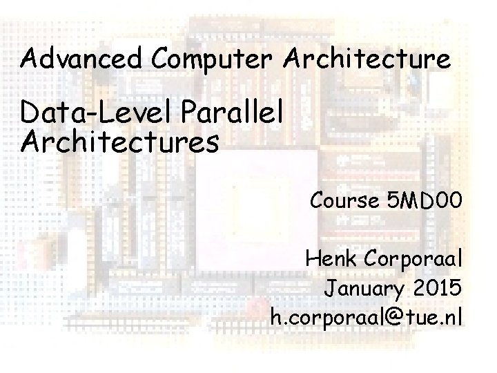 Advanced Computer Architecture Data-Level Parallel Architectures Course 5 MD 00 Henk Corporaal January 2015