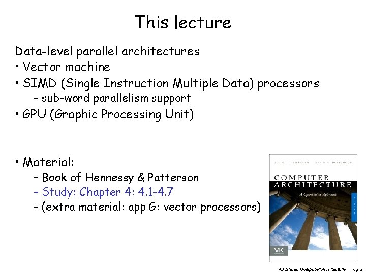 This lecture Data-level parallel architectures • Vector machine • SIMD (Single Instruction Multiple Data)