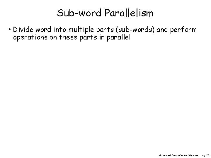 Sub-word Parallelism • Divide word into multiple parts (sub-words) and perform operations on these