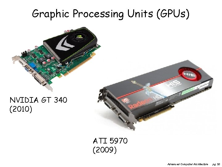 Graphic Processing Units (GPUs) NVIDIA GT 340 (2010) ATI 5970 (2009) Advanced Computer Architecture