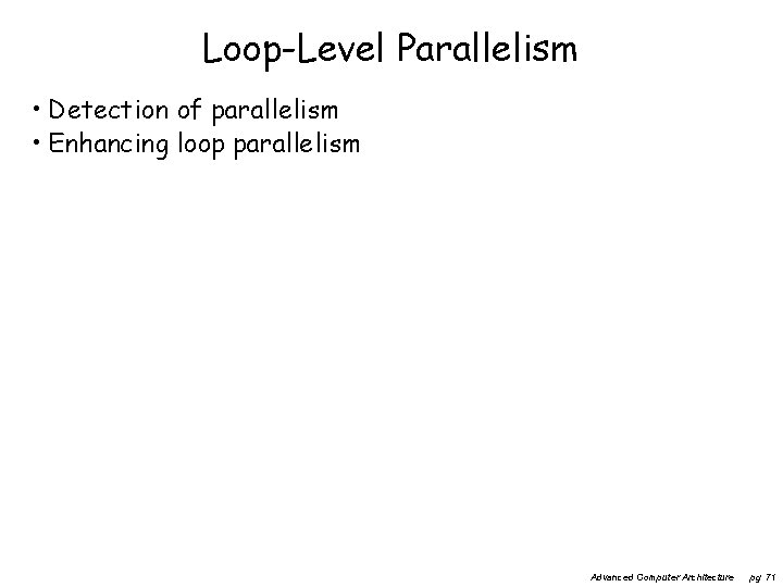 Loop-Level Parallelism • Detection of parallelism • Enhancing loop parallelism Advanced Computer Architecture pg