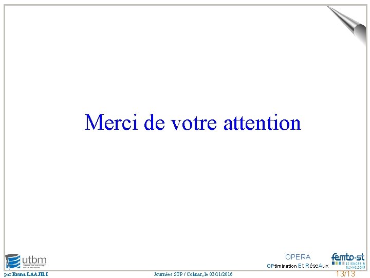 Merci de votre attention OPERA OPtimisation Et Rése. Aux par Emna LAAJILI Journées STP