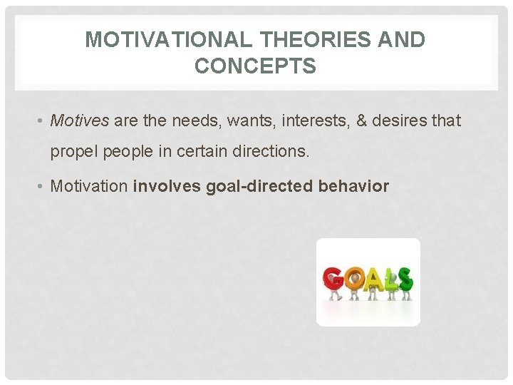 MOTIVATIONAL THEORIES AND CONCEPTS • Motives are the needs, wants, interests, & desires that