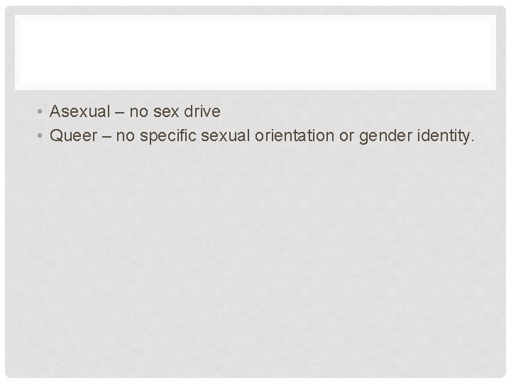  • Asexual – no sex drive • Queer – no specific sexual orientation
