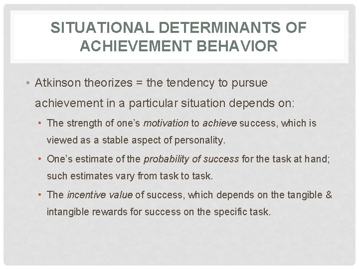 SITUATIONAL DETERMINANTS OF ACHIEVEMENT BEHAVIOR • Atkinson theorizes = the tendency to pursue achievement