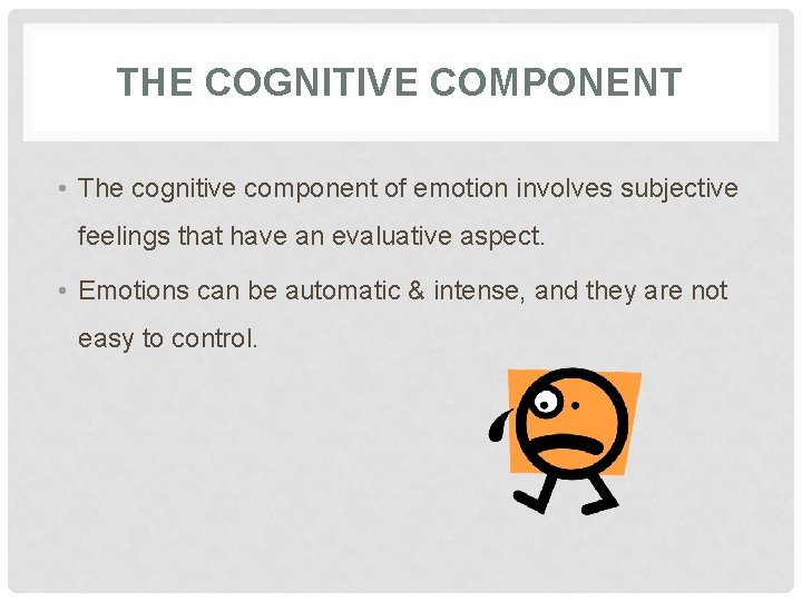 THE COGNITIVE COMPONENT • The cognitive component of emotion involves subjective feelings that have