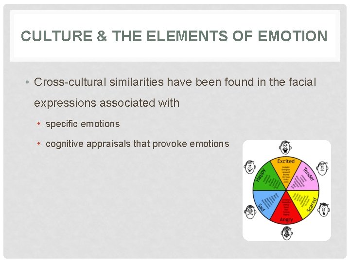 CULTURE & THE ELEMENTS OF EMOTION • Cross-cultural similarities have been found in the