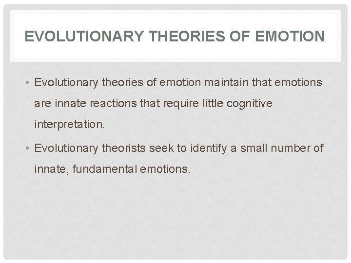 EVOLUTIONARY THEORIES OF EMOTION • Evolutionary theories of emotion maintain that emotions are innate