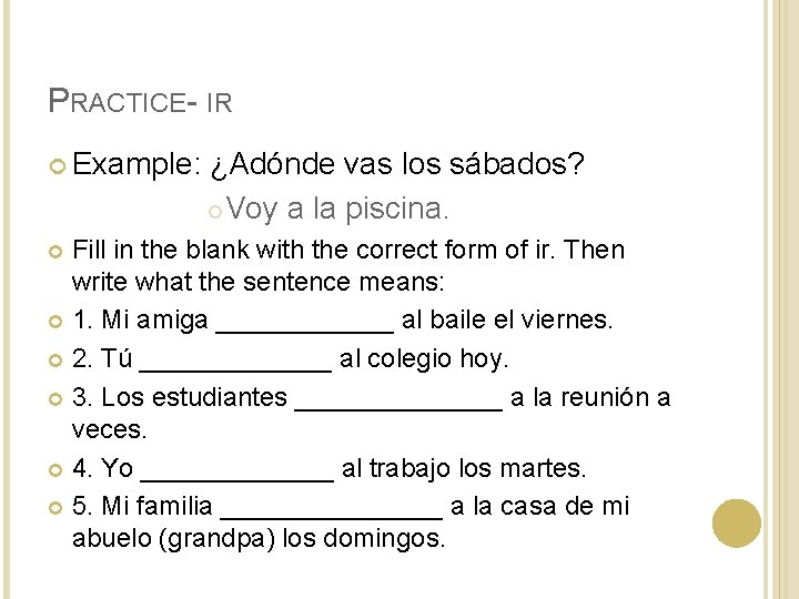 PRACTICE- IR Example: ¿Adónde vas los sábados? Voy a la piscina. Fill in the PRACTICE- IR Example: ¿Adónde vas los sábados? Voy a la piscina. Fill in the