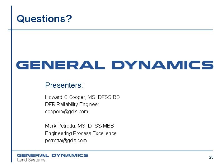 Questions? Presenters: Howard C Cooper, MS, DFSS-BB DFR Reliability Engineer cooperh@gdls. com Mark Petrotta,