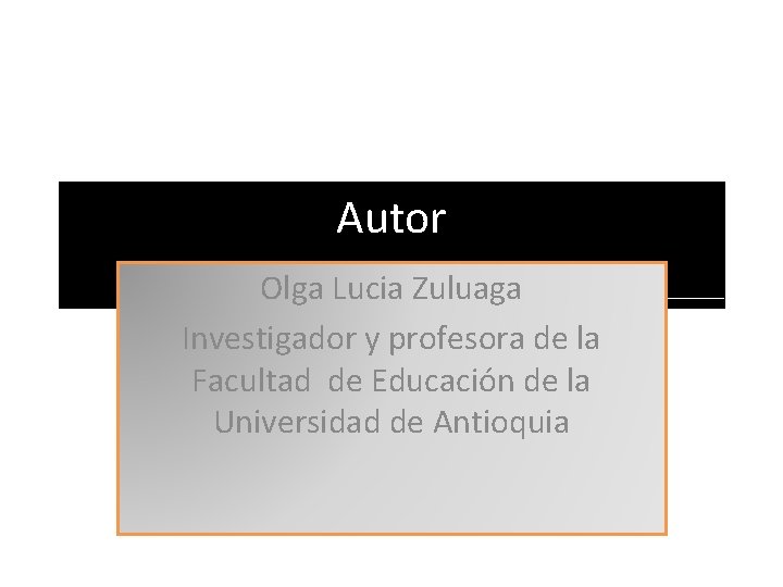Autor Olga Lucia Zuluaga Investigador y profesora de la Facultad de Educación de la Autor Olga Lucia Zuluaga Investigador y profesora de la Facultad de Educación de la