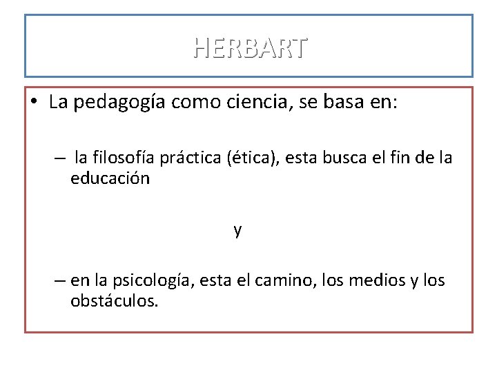 HERBART • La pedagogía como ciencia, se basa en: – la filosofía práctica (ética), HERBART • La pedagogía como ciencia, se basa en: – la filosofía práctica (ética),