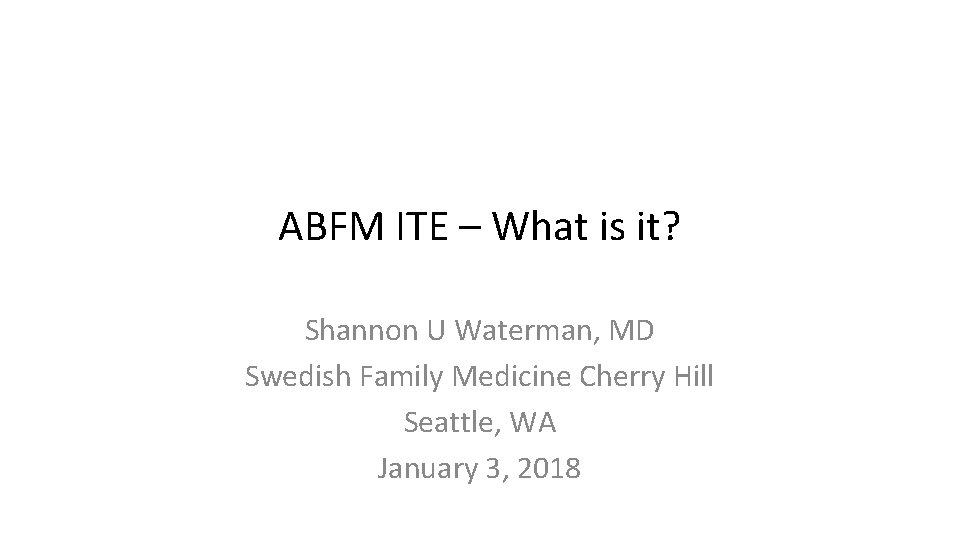 ABFM ITE – What is it? Shannon U Waterman, MD Swedish Family Medicine Cherry