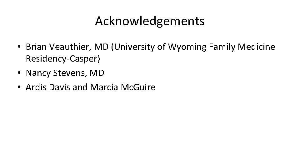 Acknowledgements • Brian Veauthier, MD (University of Wyoming Family Medicine Residency-Casper) • Nancy Stevens,