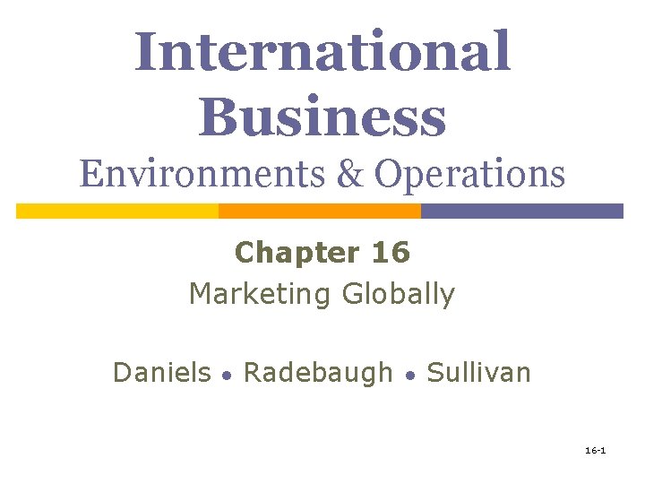 International Business Environments & Operations Chapter 16 Marketing Globally Daniels ● Radebaugh ● Sullivan