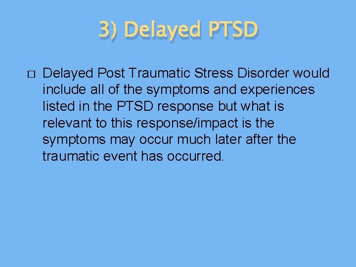 3) Delayed PTSD � Delayed Post Traumatic Stress Disorder would include all of the