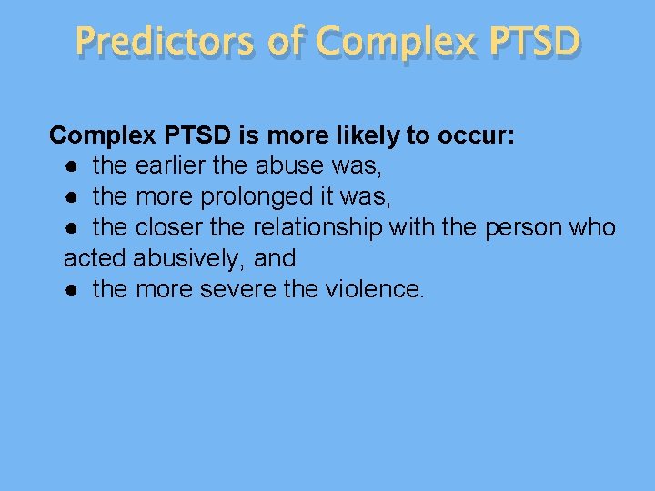 Predictors of Complex PTSD is more likely to occur: ● the earlier the abuse