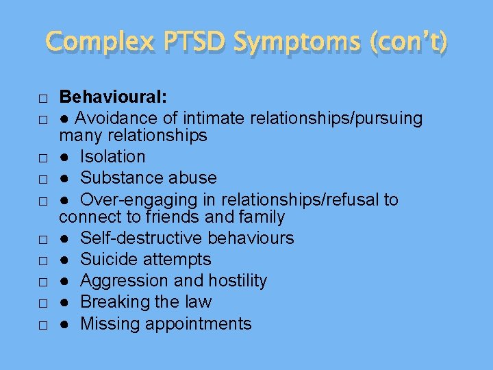 Complex PTSD Symptoms (con’t) � � � � � Behavioural: ● Avoidance of intimate