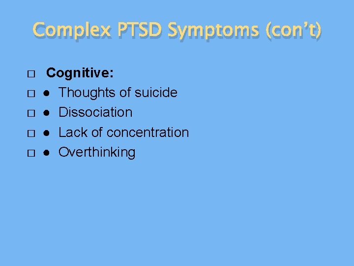 Complex PTSD Symptoms (con’t) � � � Cognitive: ● Thoughts of suicide ● Dissociation