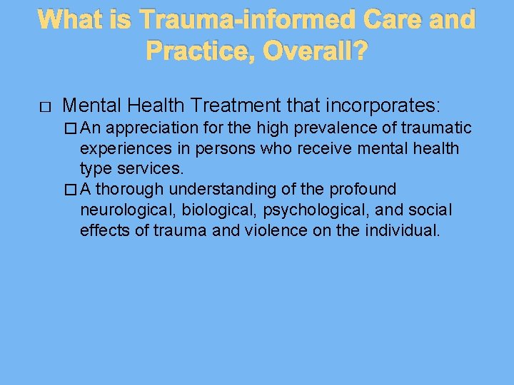 What is Trauma-informed Care and Practice, Overall? � Mental Health Treatment that incorporates: �