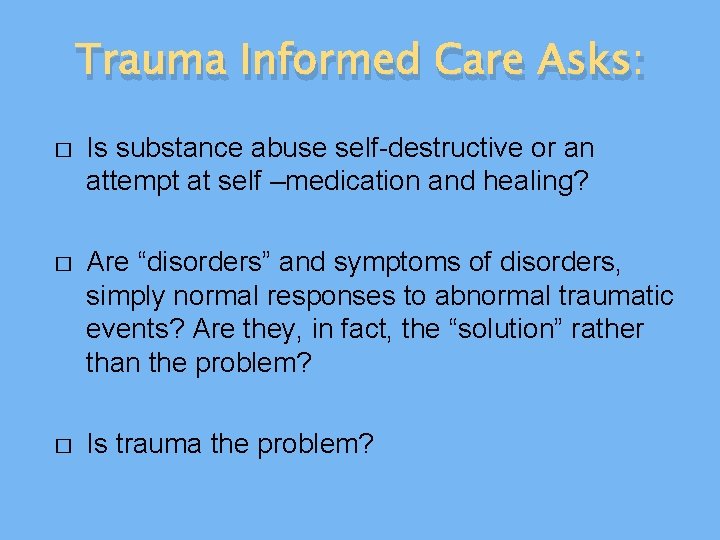 Trauma Informed Care Asks: � Is substance abuse self-destructive or an attempt at self