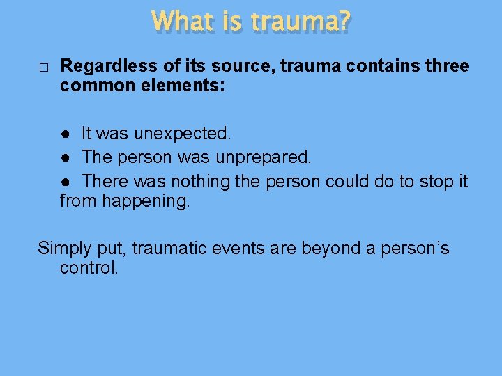 What is trauma? � Regardless of its source, trauma contains three common elements: ●