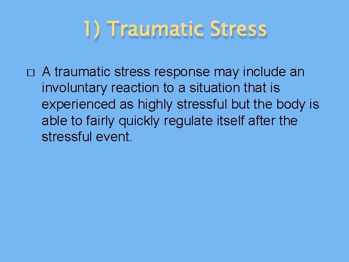 1) Traumatic Stress � A traumatic stress response may include an involuntary reaction to