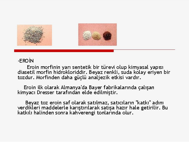 -EROİN Eroin morfinin yarı sentetik bir türevi olup kimyasal yapısı diasetil morfin hidrokloriddir. Beyaz