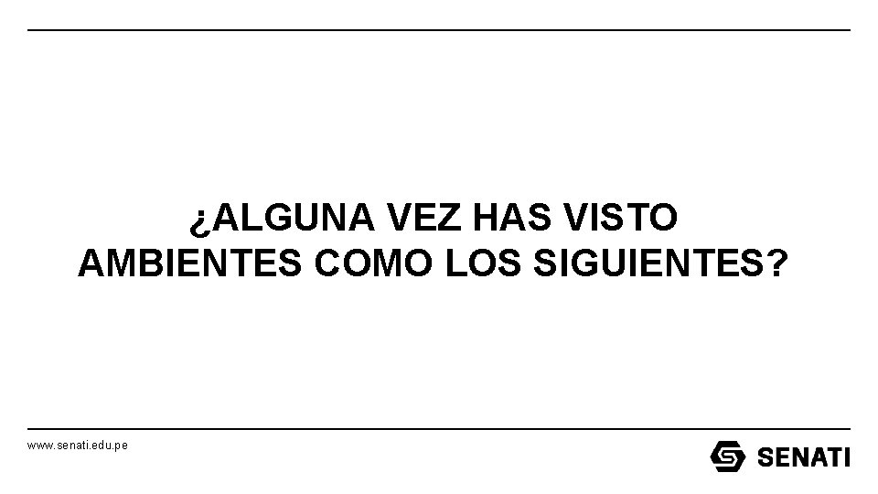 ¿ALGUNA VEZ HAS VISTO AMBIENTES COMO LOS SIGUIENTES? www. senati. edu. pe ¿ALGUNA VEZ HAS VISTO AMBIENTES COMO LOS SIGUIENTES? www. senati. edu. pe