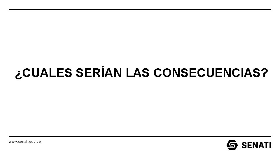 ¿CUALES SERÍAN LAS CONSECUENCIAS? www. senati. edu. pe ¿CUALES SERÍAN LAS CONSECUENCIAS? www. senati. edu. pe