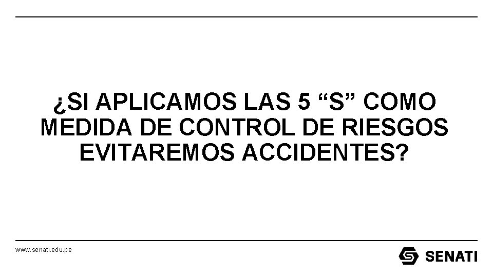 ¿SI APLICAMOS LAS 5 “S” COMO MEDIDA DE CONTROL DE RIESGOS EVITAREMOS ACCIDENTES? www. ¿SI APLICAMOS LAS 5 “S” COMO MEDIDA DE CONTROL DE RIESGOS EVITAREMOS ACCIDENTES? www.