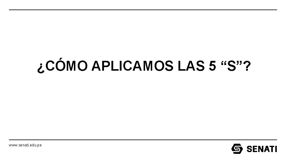 ¿CÓMO APLICAMOS LAS 5 “S”? www. senati. edu. pe ¿CÓMO APLICAMOS LAS 5 “S”? www. senati. edu. pe