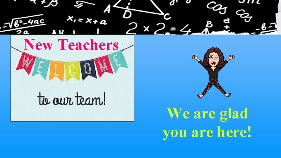 New Teachers We are glad you are here! 