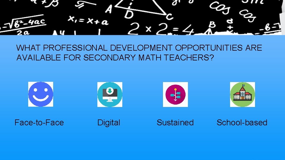 WHAT PROFESSIONAL DEVELOPMENT OPPORTUNITIES ARE AVAILABLE FOR SECONDARY MATH TEACHERS? Face-to-Face Digital Sustained School-based