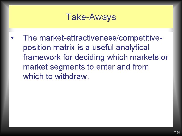 Take-Aways • The market-attractiveness/competitiveposition matrix is a useful analytical framework for deciding which markets