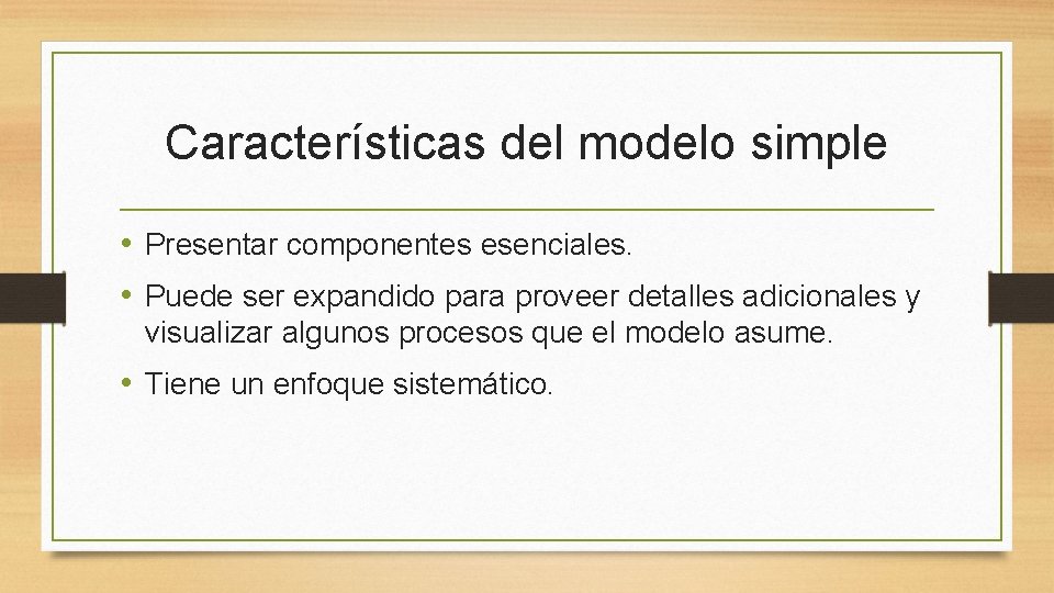 Características del modelo simple • Presentar componentes esenciales. • Puede ser expandido para proveer