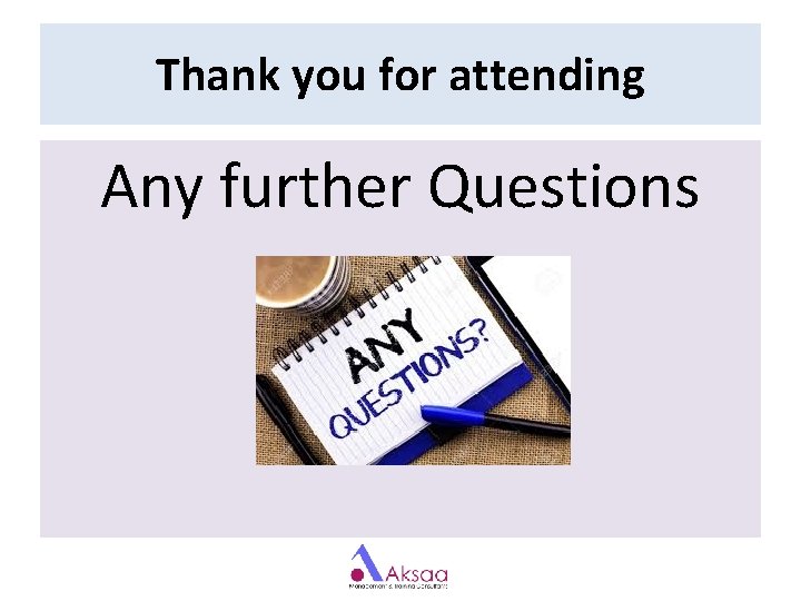 Thank you for attending Any further Questions Thank you for attending Any further Questions