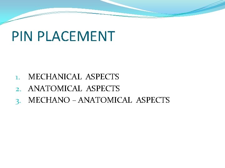 PIN PLACEMENT 1. MECHANICAL ASPECTS 2. ANATOMICAL ASPECTS 3. MECHANO – ANATOMICAL ASPECTS 