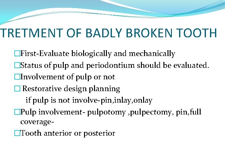 TRETMENT OF BADLY BROKEN TOOTH �First-Evaluate biologically and mechanically �Status of pulp and periodontium