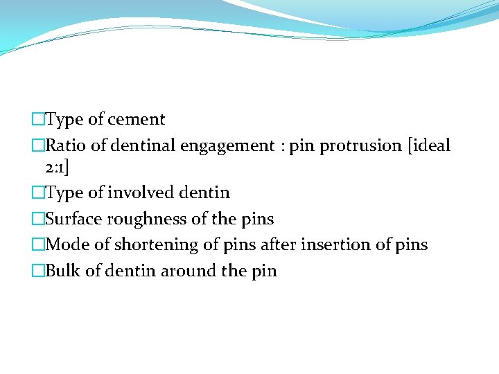 �Type of cement �Ratio of dentinal engagement : pin protrusion [ideal 2: 1] �Type