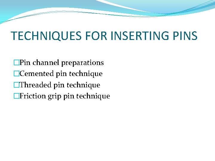 TECHNIQUES FOR INSERTING PINS �Pin channel preparations �Cemented pin technique �Threaded pin technique �Friction