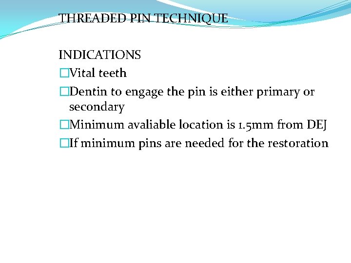 THREADED PIN TECHNIQUE INDICATIONS �Vital teeth �Dentin to engage the pin is either primary