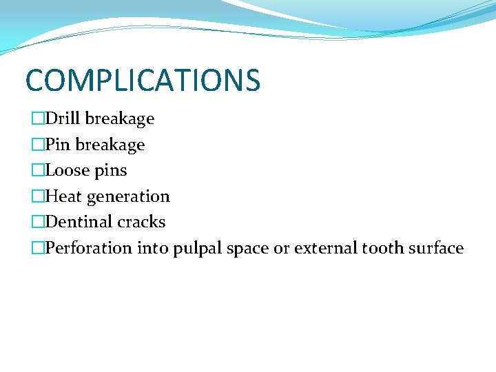 COMPLICATIONS �Drill breakage �Pin breakage �Loose pins �Heat generation �Dentinal cracks �Perforation into pulpal