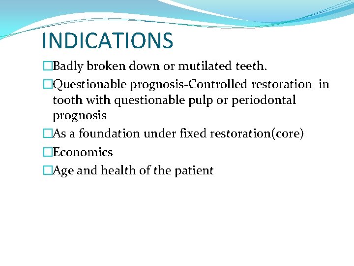 INDICATIONS �Badly broken down or mutilated teeth. �Questionable prognosis-Controlled restoration in tooth with questionable