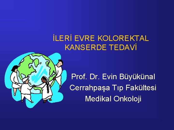 İLERİ EVRE KOLOREKTAL KANSERDE TEDAVİ Prof. Dr. Evin Büyükünal Cerrahpaşa Tıp Fakültesi Medikal Onkoloji