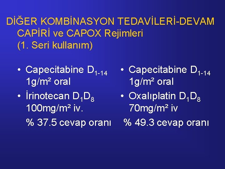 DİĞER KOMBİNASYON TEDAVİLERİ-DEVAM CAPİRİ ve CAPOX Rejimleri (1. Seri kullanım) • Capecitabine D 1