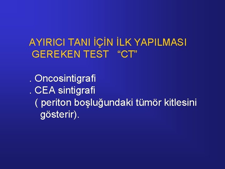 AYIRICI TANI İÇİN İLK YAPILMASI GEREKEN TEST “CT”. Oncosintigrafi. CEA sintigrafi ( periton boşluğundaki