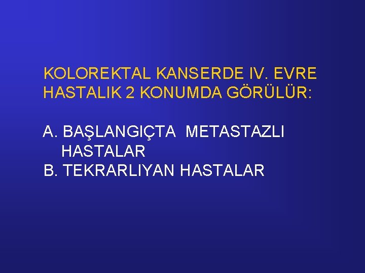 KOLOREKTAL KANSERDE IV. EVRE HASTALIK 2 KONUMDA GÖRÜLÜR: A. BAŞLANGIÇTA METASTAZLI HASTALAR B. TEKRARLIYAN