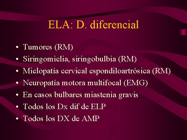 ELA: D. diferencial • • Tumores (RM) Siringomielia, siringobulbia (RM) Mielopatía cervical espondiloartrósica (RM)